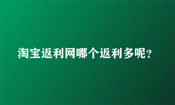 淘宝返利网哪个返利多呢？