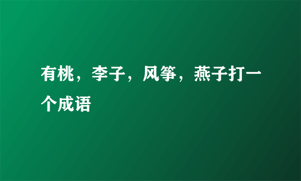 有桃，李子，风筝，燕子打一个成语