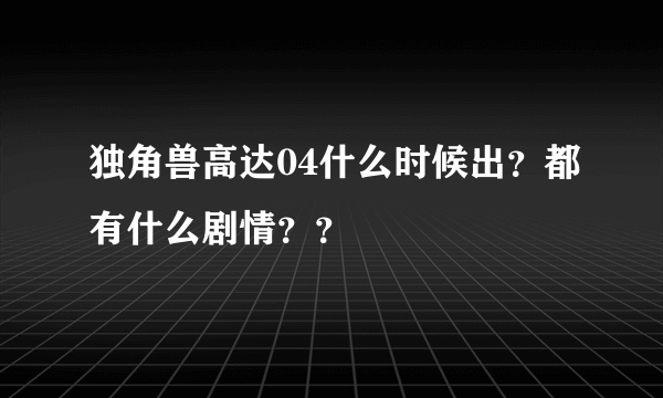 独角兽高达04什么时候出？都有什么剧情？？