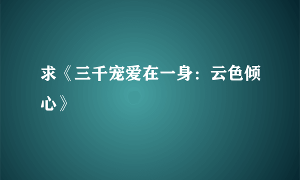 求《三千宠爱在一身：云色倾心》