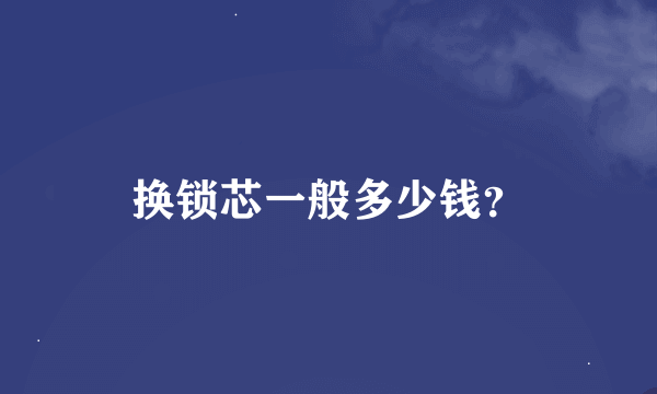 换锁芯一般多少钱？