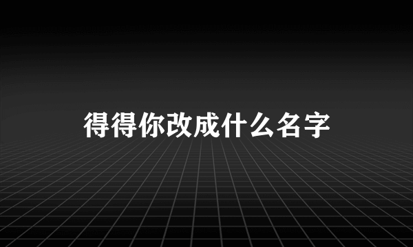 得得你改成什么名字