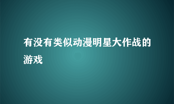 有没有类似动漫明星大作战的游戏