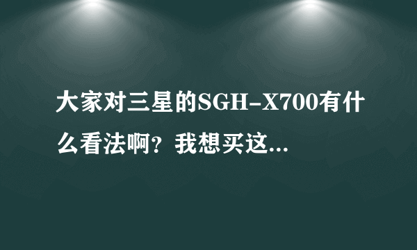 大家对三星的SGH-X700有什么看法啊？我想买这款手机，用过的谈谈。。