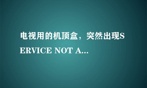 电视用的机顶盒，突然出现SERVICE NOT AUTHORIZED什么意思,怎么解决，想自己弄明白