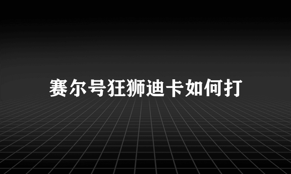 赛尔号狂狮迪卡如何打