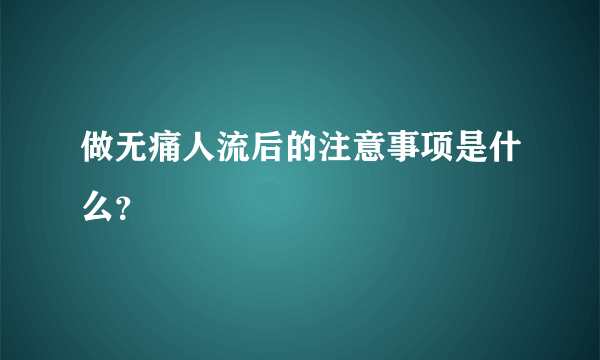 做无痛人流后的注意事项是什么？