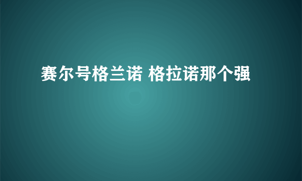 赛尔号格兰诺 格拉诺那个强