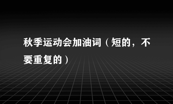 秋季运动会加油词（短的，不要重复的）