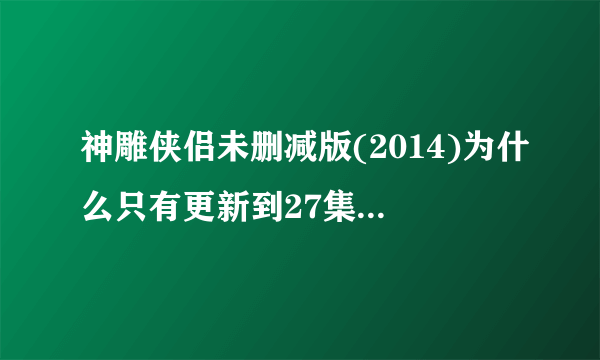 神雕侠侣未删减版(2014)为什么只有更新到27集就没了，为什么不继续更新？