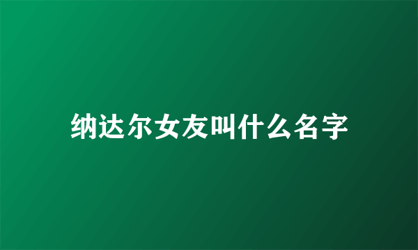 纳达尔女友叫什么名字