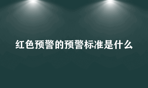 红色预警的预警标准是什么