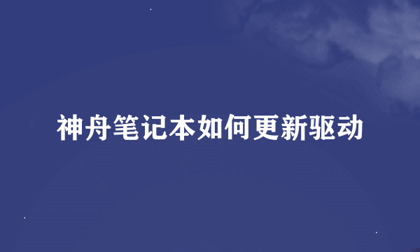 神舟笔记本如何更新驱动