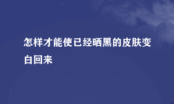 怎样才能使已经晒黑的皮肤变白回来