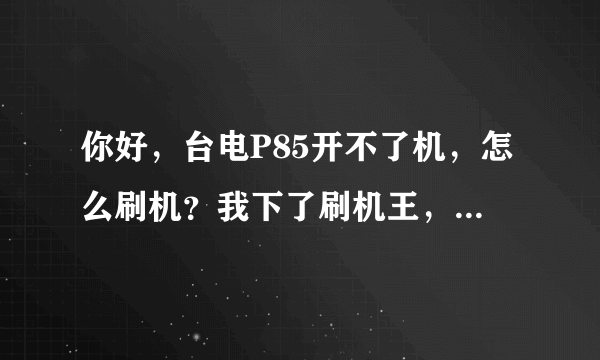 你好，台电P85开不了机，怎么刷机？我下了刷机王，但是联不了我的电脑，复位也开不了机，怎么办？