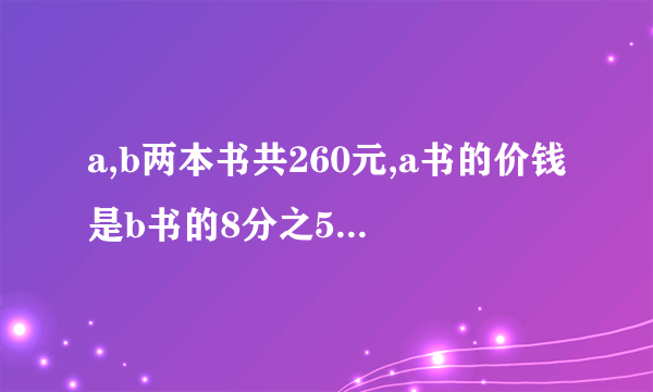 a,b两本书共260元,a书的价钱是b书的8分之5,b书的价钱