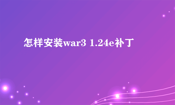 怎样安装war3 1.24e补丁