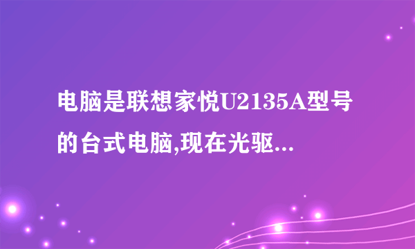 电脑是联想家悦U2135A型号的台式电脑,现在光驱打不开,上面的那个孔找不到,请问可以用什么办法打开光驱