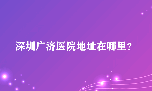 深圳广济医院地址在哪里？