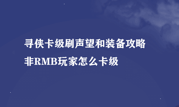 寻侠卡级刷声望和装备攻略 非RMB玩家怎么卡级