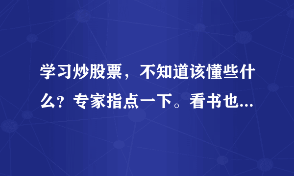 学习炒股票，不知道该懂些什么？专家指点一下。看书也行。跪求！！！