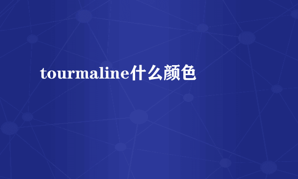 tourmaline什么颜色