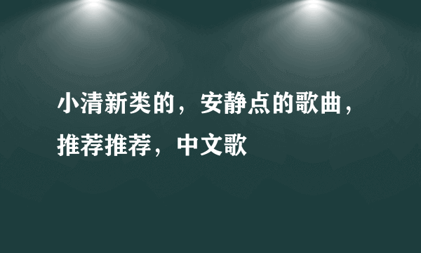 小清新类的，安静点的歌曲，推荐推荐，中文歌