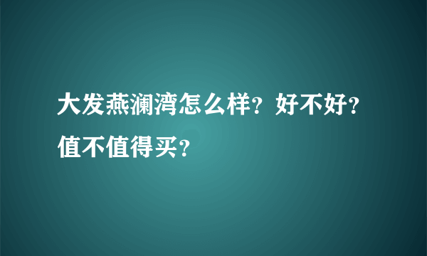 大发燕澜湾怎么样？好不好？值不值得买？