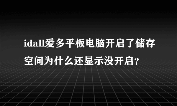 idall爱多平板电脑开启了储存空间为什么还显示没开启？