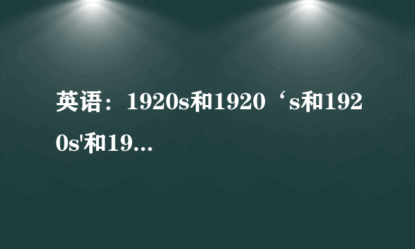 英语：1920s和1920‘s和1920s'和1920'各是什么意思,要准确的,