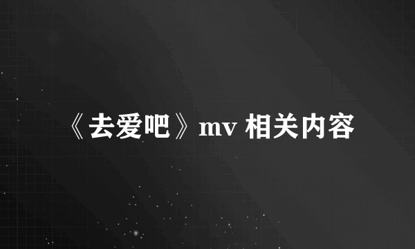 《去爱吧》mv 相关内容