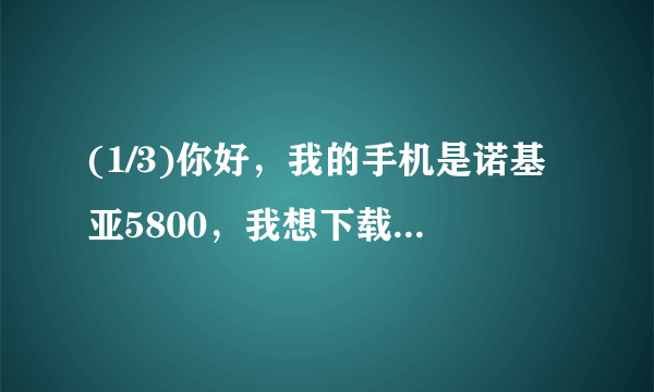 (1/3)你好，我的手机是诺基亚5800，我想下载一个GBA模拟器，听说现在有了s60v5系统的，就上网搜了一下...