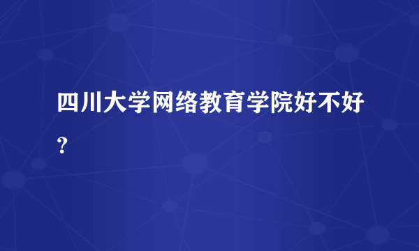 四川大学网络教育学院好不好？