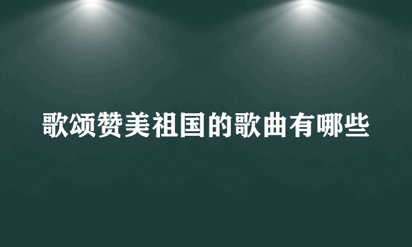 歌颂赞美祖国的歌曲有哪些