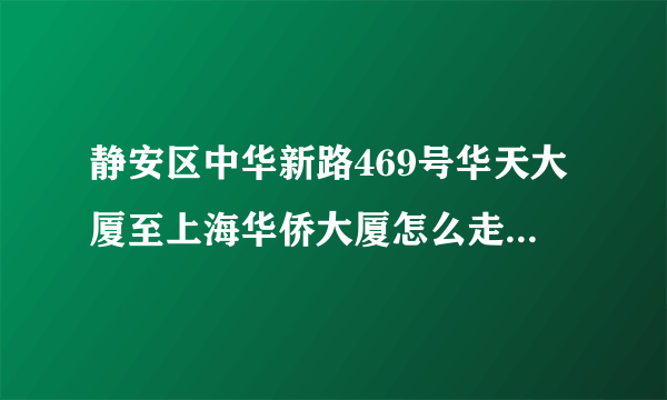 静安区中华新路469号华天大厦至上海华侨大厦怎么走最快大概是多少时间