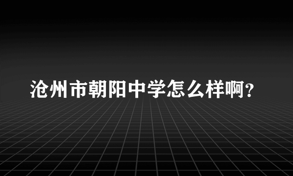 沧州市朝阳中学怎么样啊？