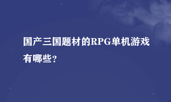 国产三国题材的RPG单机游戏有哪些？