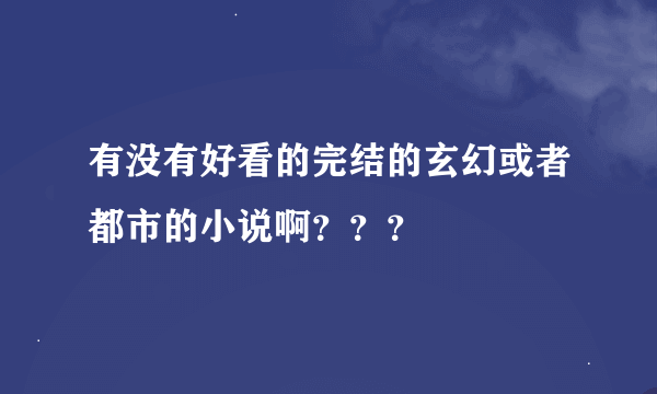 有没有好看的完结的玄幻或者都市的小说啊？？？