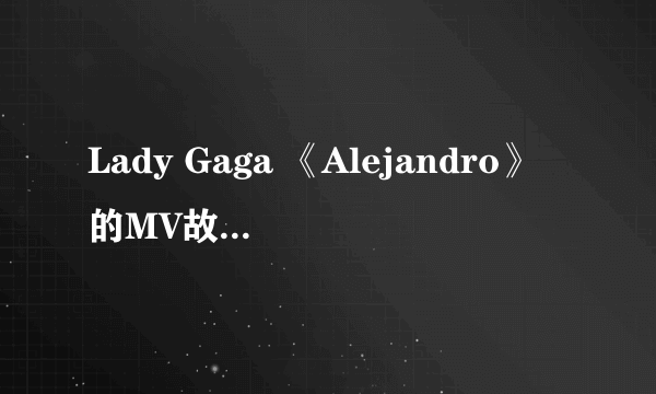 Lady Gaga 《Alejandro》的MV故事是来自哪个典故？