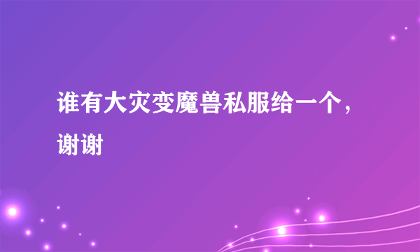 谁有大灾变魔兽私服给一个，谢谢