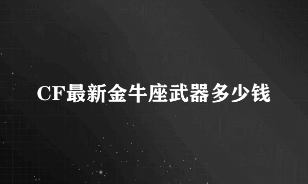 CF最新金牛座武器多少钱