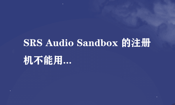 SRS Audio Sandbox 的注册机不能用，我应该怎么解决？