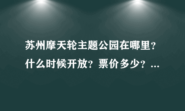 苏州摩天轮主题公园在哪里？什么时候开放？票价多少？谢谢！！