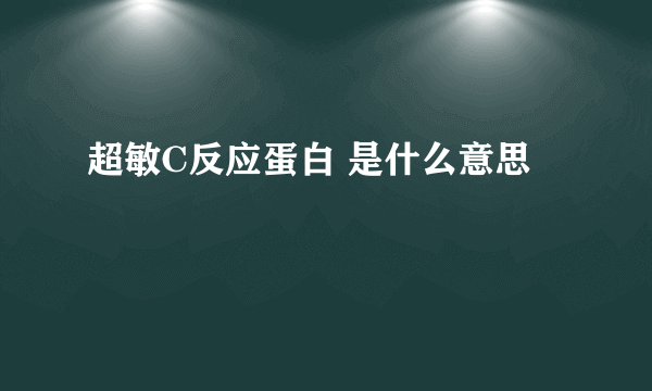 超敏C反应蛋白 是什么意思