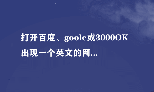 打开百度、goole或3000OK出现一个英文的网站，打开其它的不会，是什么原因，怎么解决？