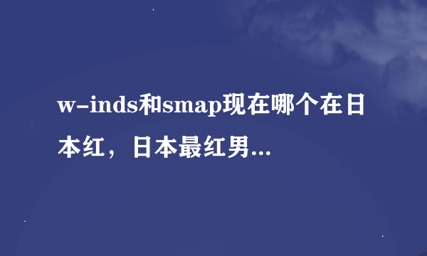 w-inds和smap现在哪个在日本红，日本最红男团是哪个