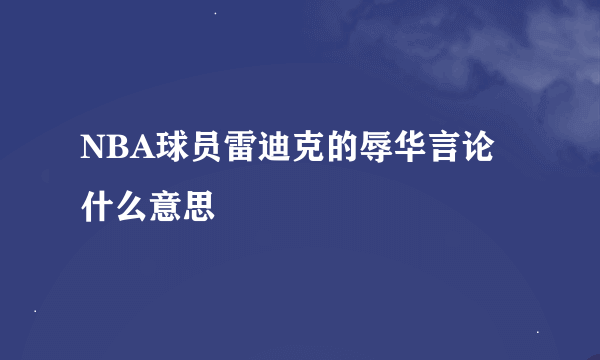 NBA球员雷迪克的辱华言论什么意思