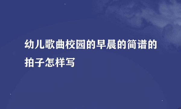 幼儿歌曲校园的早晨的简谱的拍子怎样写