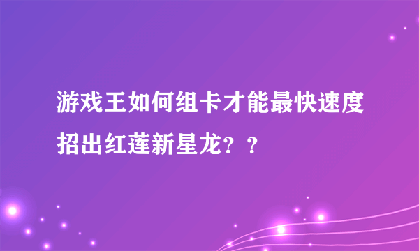 游戏王如何组卡才能最快速度招出红莲新星龙？？