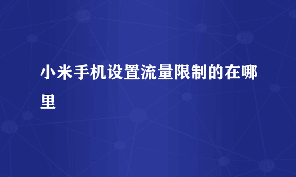 小米手机设置流量限制的在哪里